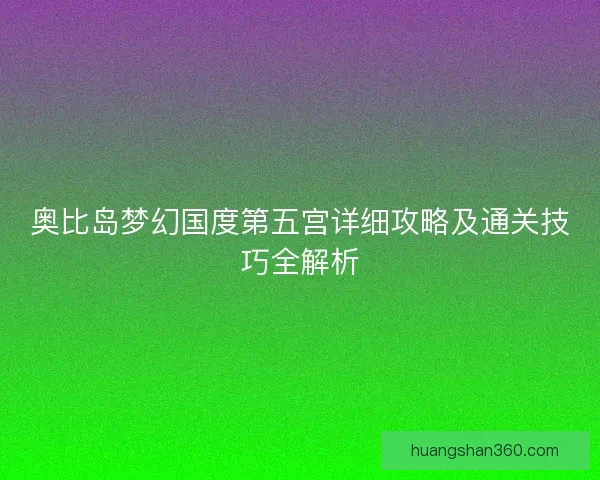 奥比岛梦幻国度第五宫详细攻略及通关技巧全解析