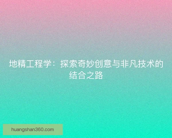 地精工程学：探索奇妙创意与非凡技术的结合之路