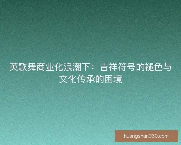 英歌舞商业化浪潮下：吉祥符号的褪色与文化传承的困境
