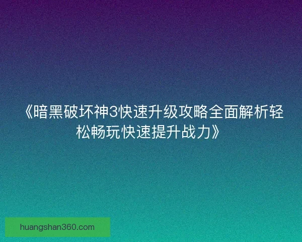 《暗黑破坏神3快速升级攻略全面解析轻松畅玩快速提升战力》