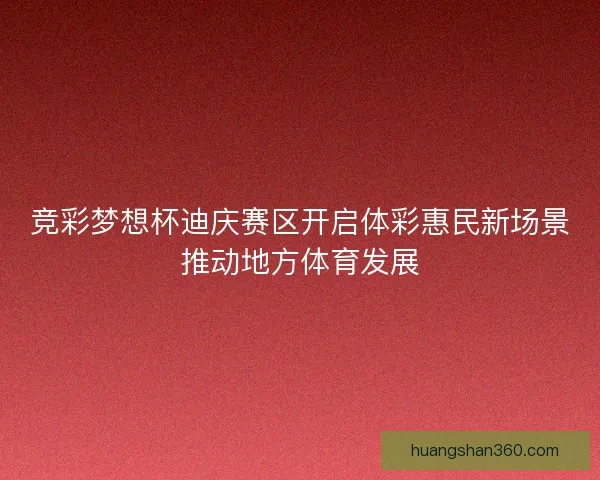 竞彩梦想杯迪庆赛区开启体彩惠民新场景推动地方体育发展